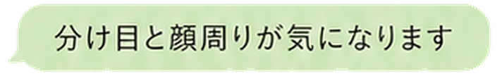 分け目と顔周りが気になります